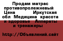 Продам матрас противопролежневый › Цена ­ 2 500 - Иркутская обл. Медицина, красота и здоровье » Аппараты и тренажеры   